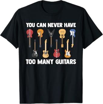 You Can Never Have Too Many Guitars Funny Guitarist Sayings T-Shirt
