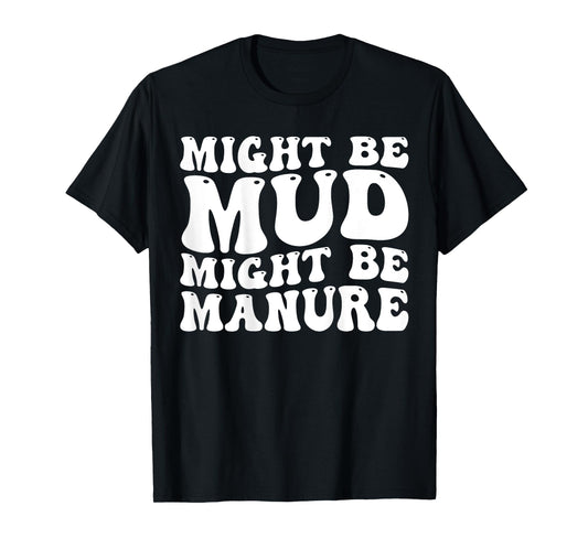 Might Be Mud Might Be Manure Funny Quote Farming Agriculture T-Shirt