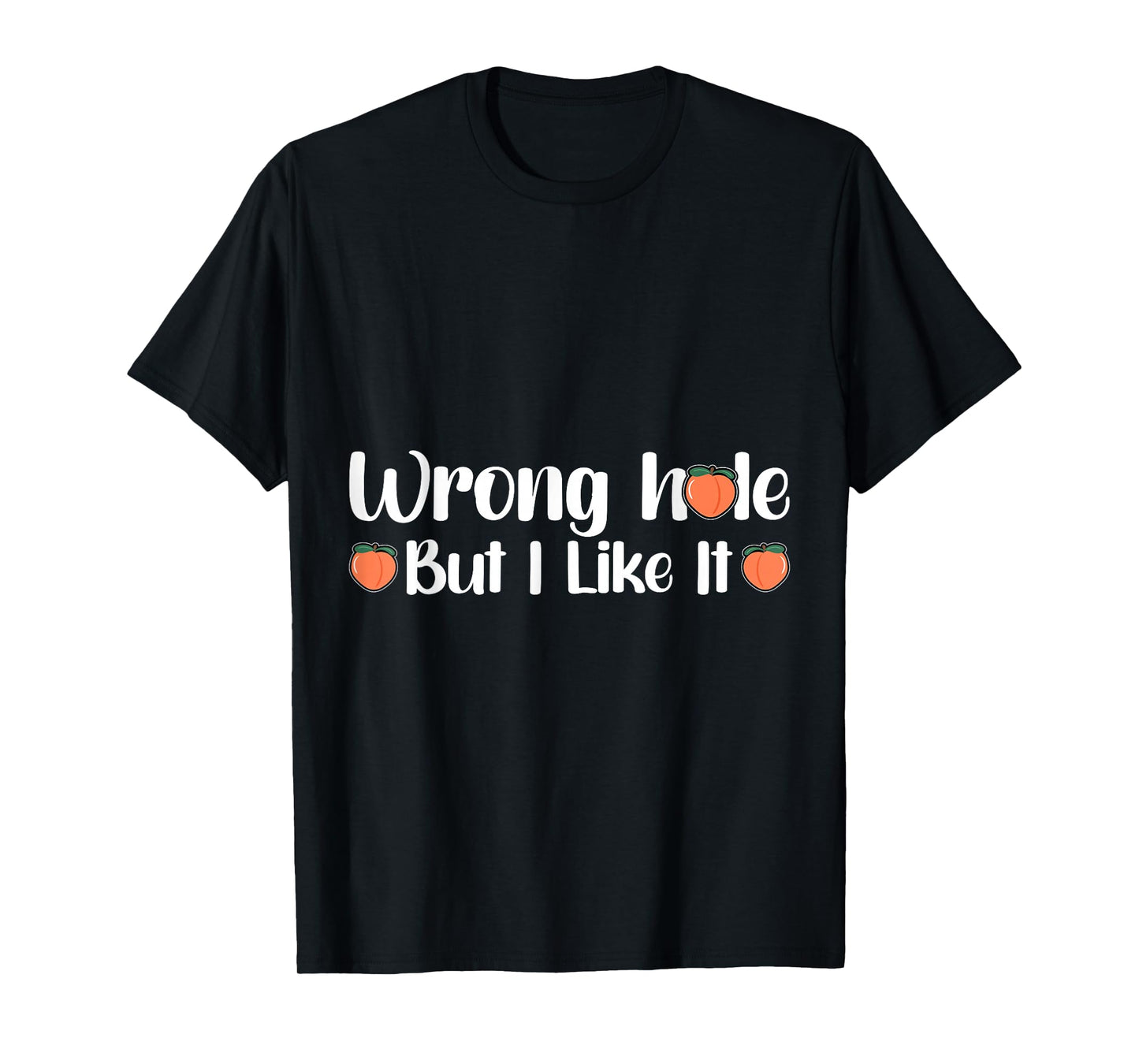 Inappropriate Wrong Hole But I Like It Adult Jokes T-Shirt