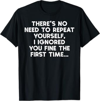 No Need Repeat Yourself I Ignored You Funny Saying Women Men T-Shirt