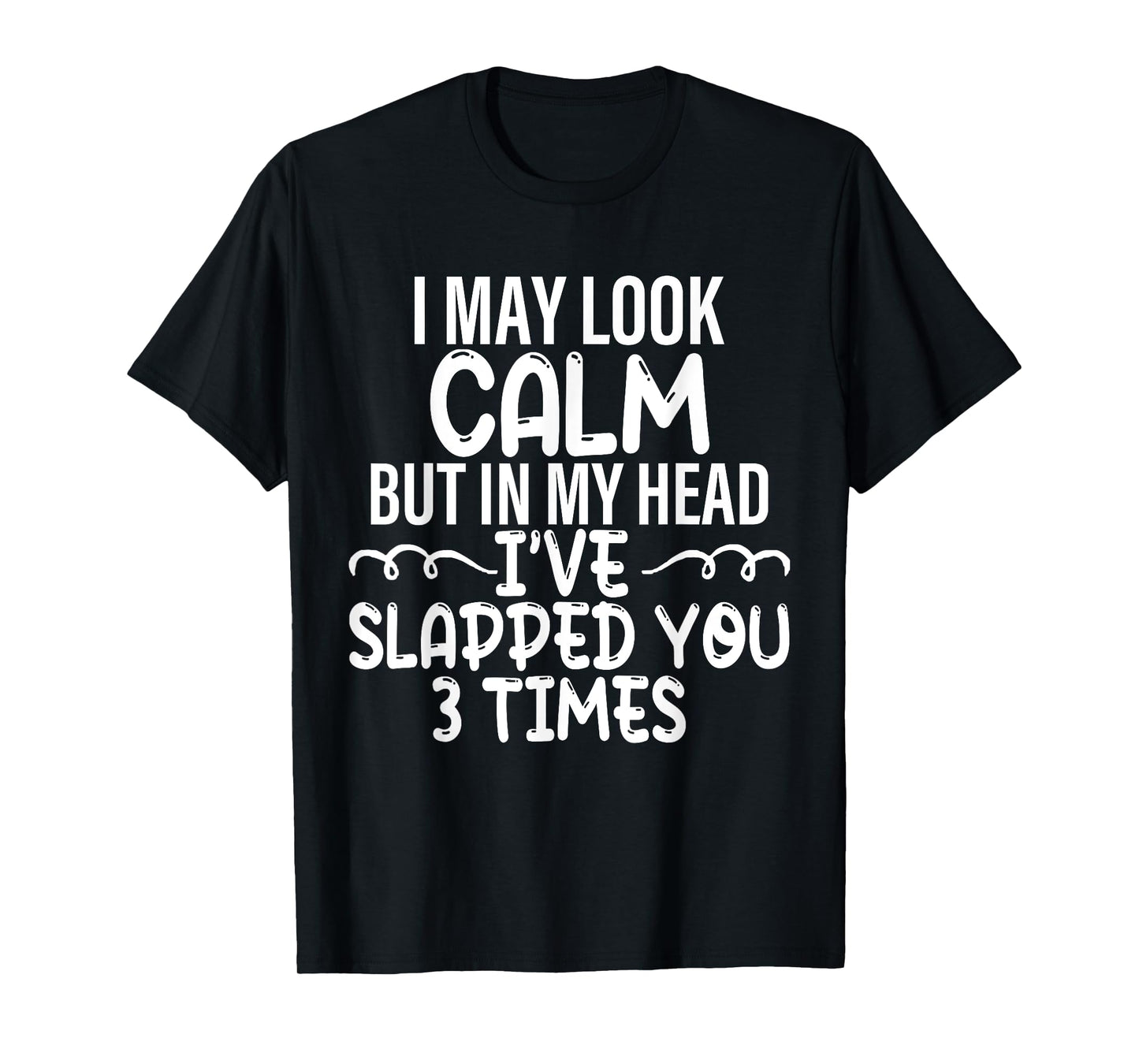 i may look calm but in my head i've slapped you 3 time funny T-Shirt