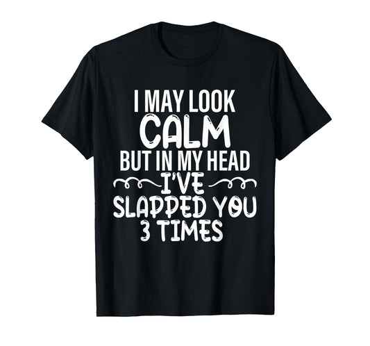 i may look calm but in my head i've slapped you 3 time funny T-Shirt