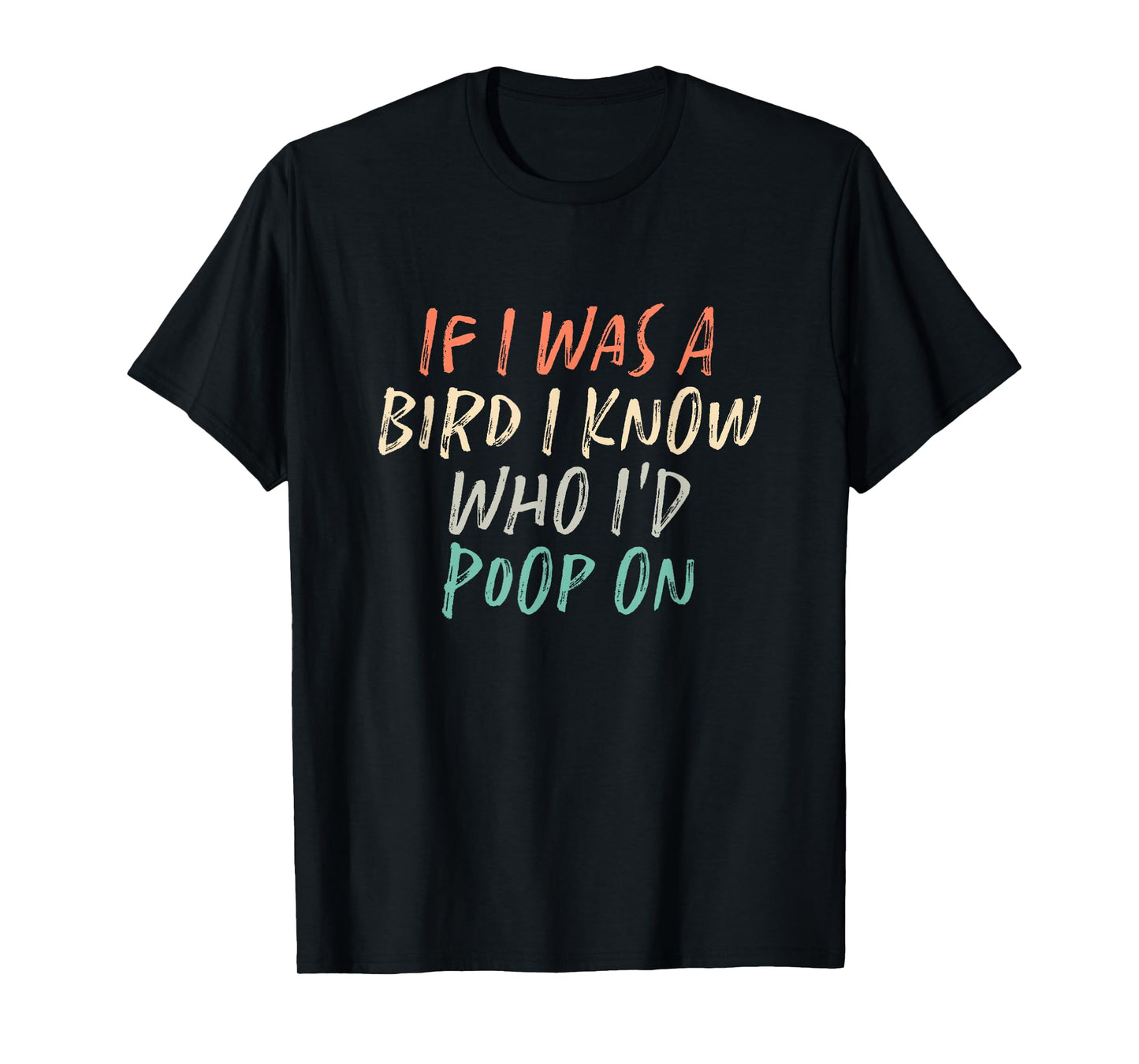 If I Was A Bird I Know Who I'd Poop On T-Shirt