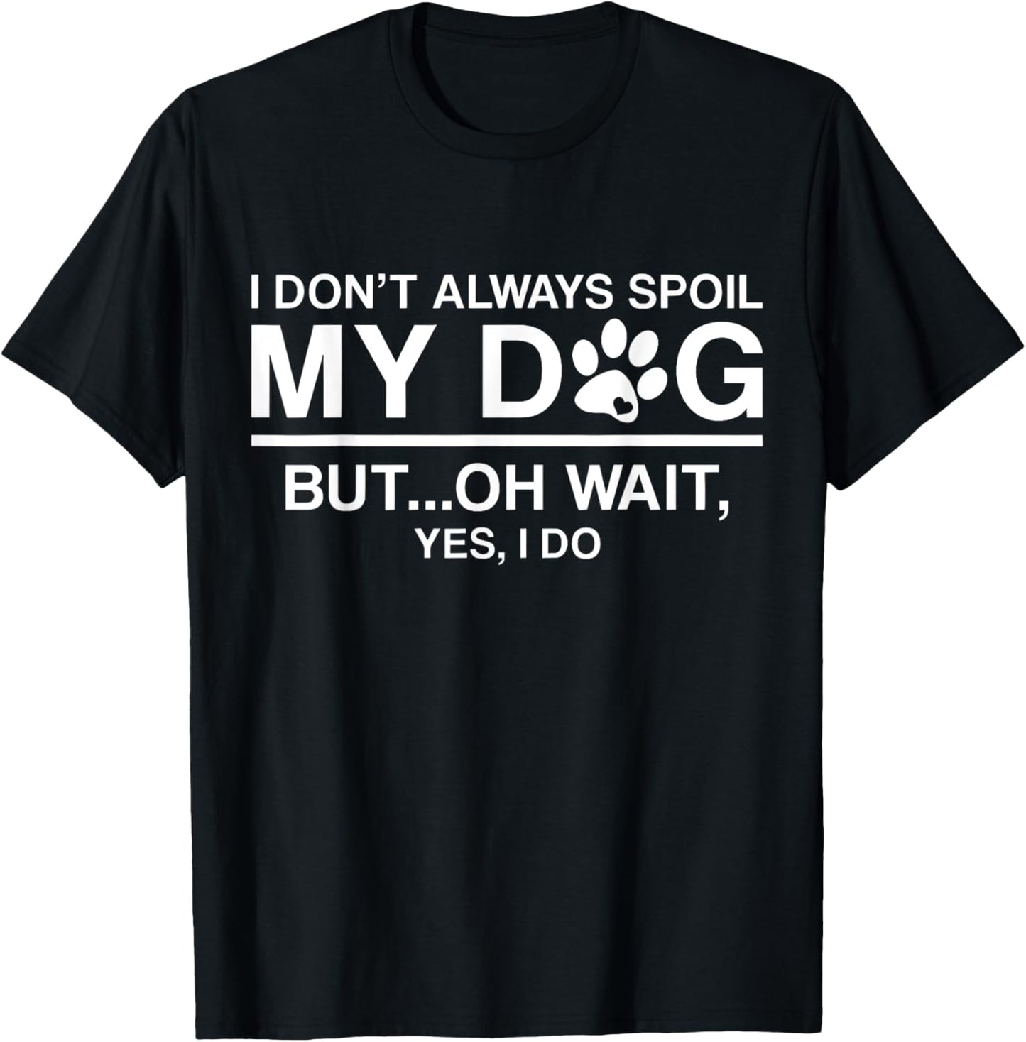 I Don't Always Spoil My Dogs - Oh Wait Yes I Do T-Shirt