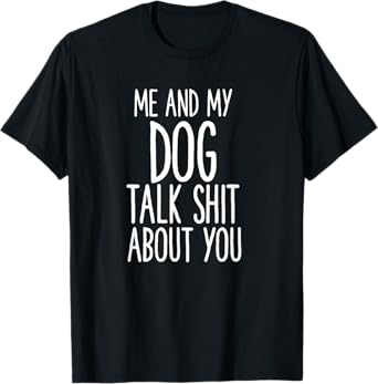 Me And My Dog Talk Shit About You Funny T-Shirt for Men Women