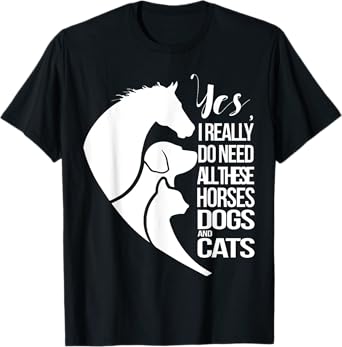 Yes I Really Do Need All These Horses Dogs And Cats Cute Tee T-Shirt