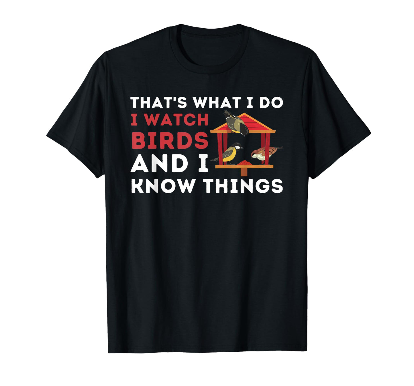 That's What I Do I Watch Birds And I Know Things - Birding T-Shirt