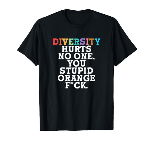 Diversity Hurts No One You Stupid Orange Fck Funny Slogan T-Shirt