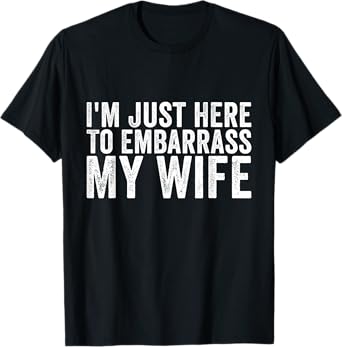 I'm Just Here To Embarrass My Wife Funny Husband Saying T-Shirt