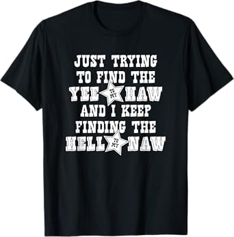Just Trying To Find The Yee To My Haw - Funny Cowboy Cowgirl T-Shirt