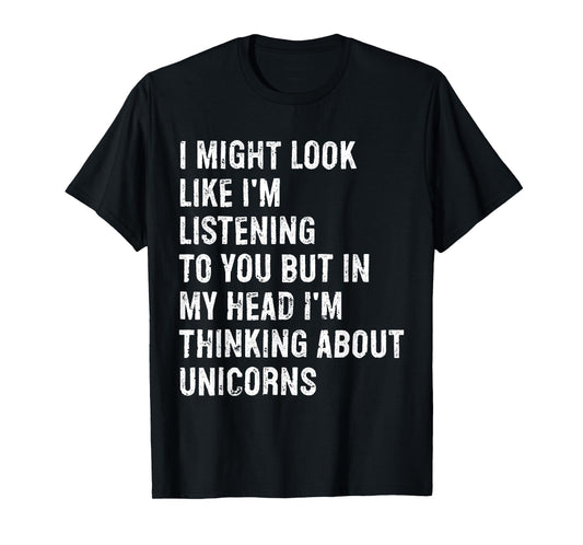 I Might Look Like I'm Listening Funny Unicorn T-Shirt