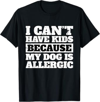 Funny I Can't have Kids because my Dog is Allergic T Shirt