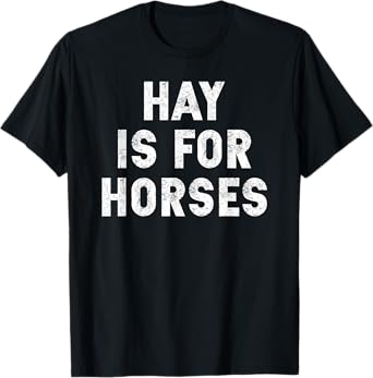 Hay Is For Horses T-shirt - Funny Response to Hey Tee T-Shirt