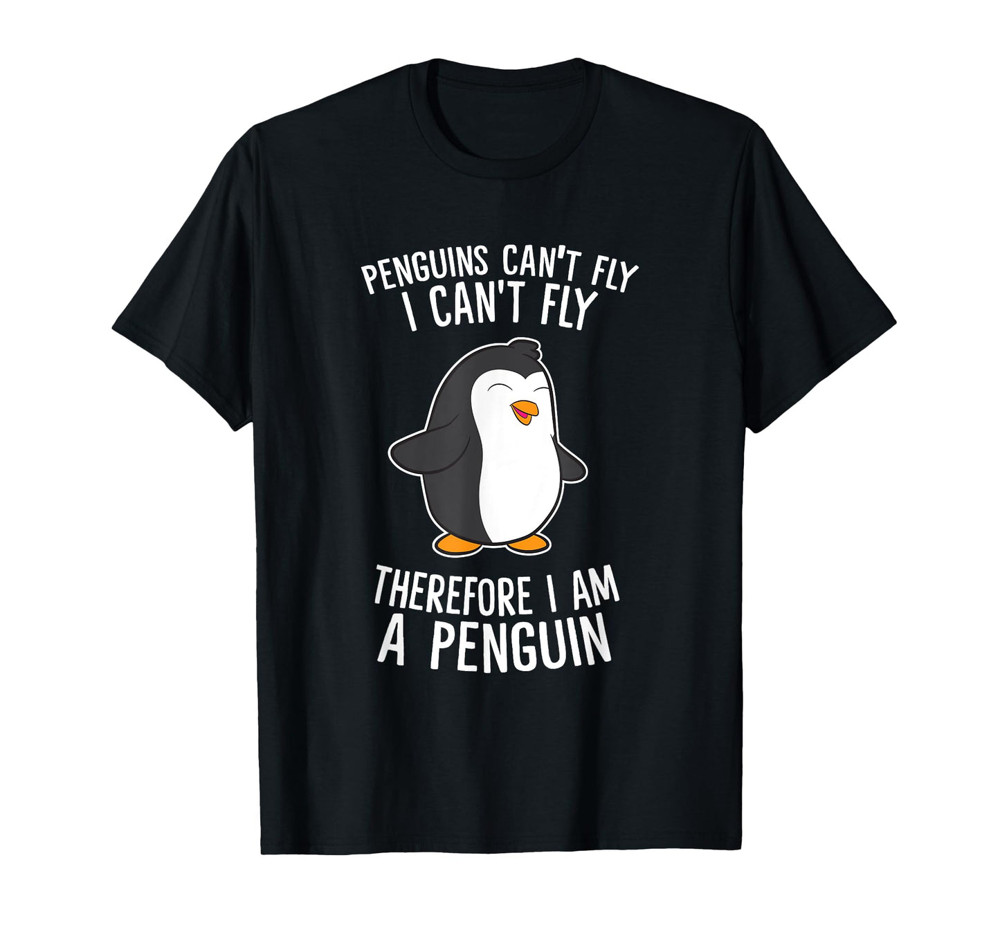 Penguins Cant Fly I Cant Fly Penguin Therefore I'm A Penguin T-Shirt