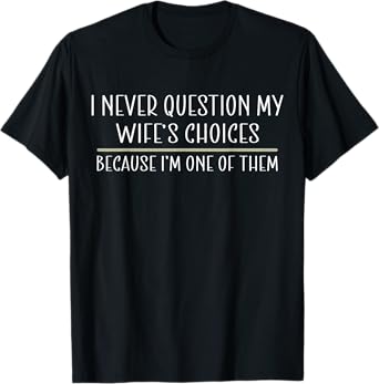 I Never Question My Wife's Choices Because I'm One Of Them T-Shirt