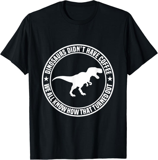 Dinosaurs Didn't Have Coffee T-Shirt