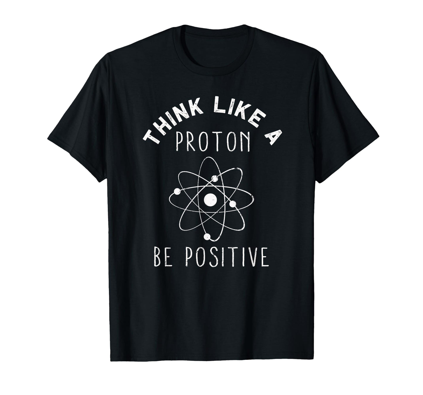 Think like a Proton be Positive | Funny Science Atom Gift T-Shirt