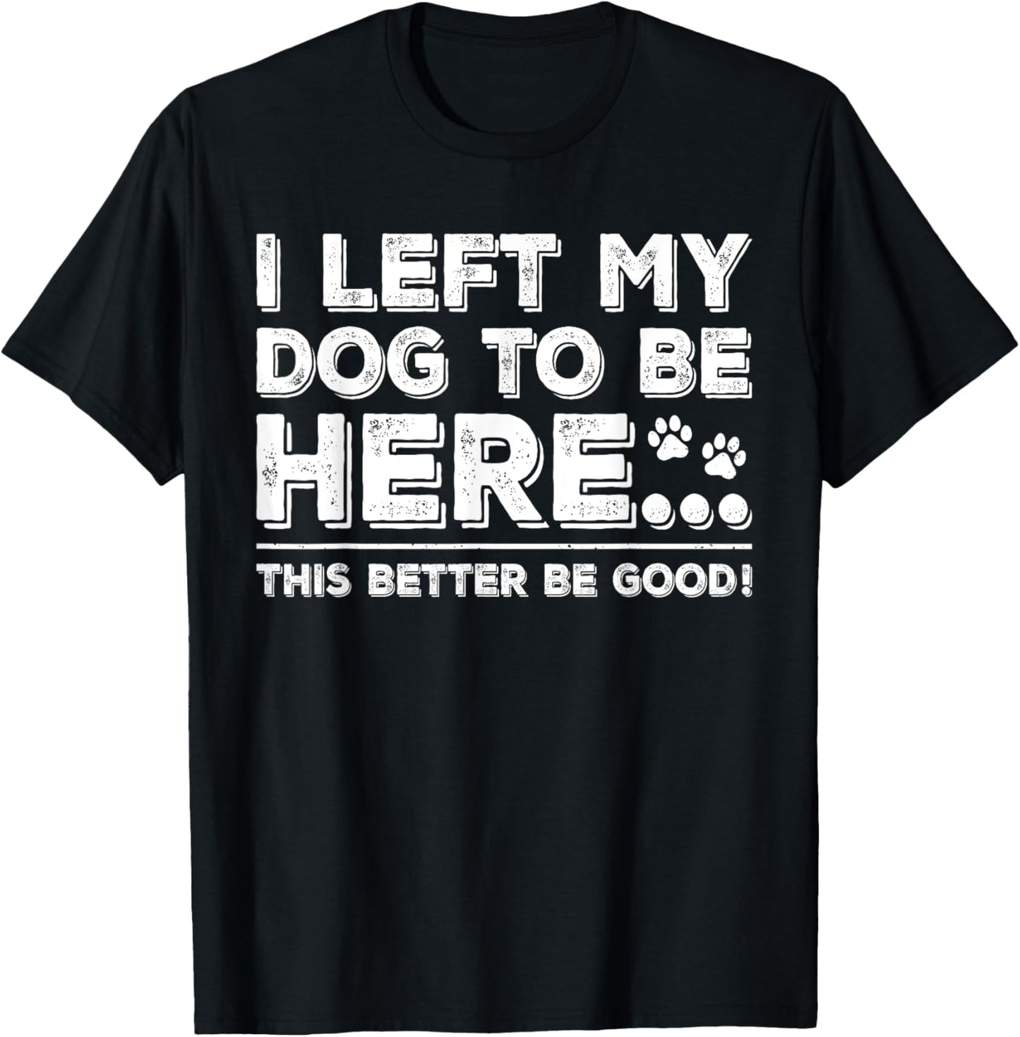 Left My Dog to Be Here This Better Be Good Vintage Dog Owner T-Shirt