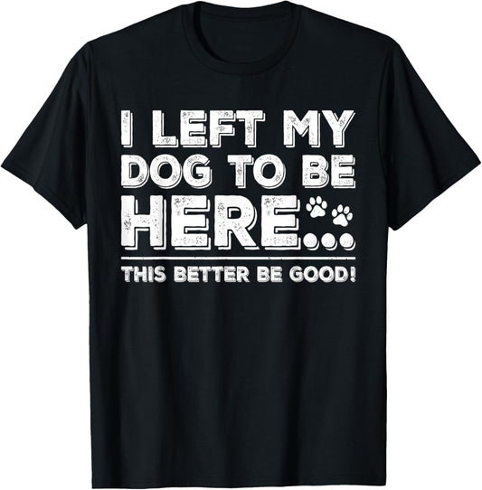 Left My Dog to Be Here This Better Be Good Vintage Dog Owner T-Shirt