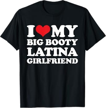 I Love My Big Booty Latina Girlfriend - Funny Boyfriend T-Shirt