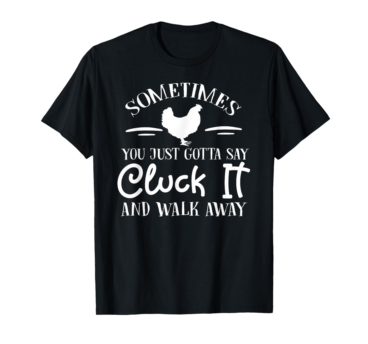 sometimes you just gotta say cluck it and walk away T-Shirt