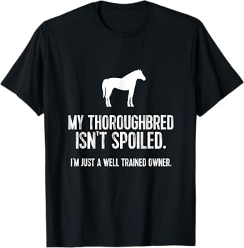 Funny Horse TShirt: My Thoroughbred Isn't Spoiled Tee T-Shirt