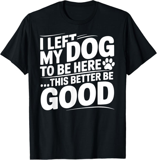 Retro I Left My Dog To Be Here This Better Be Good Funny T-Shirt