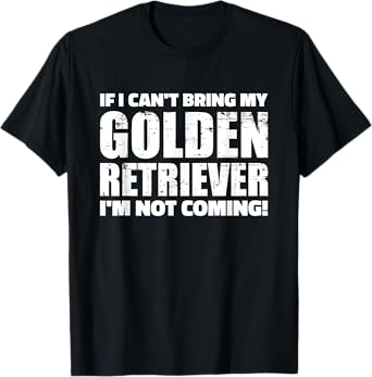 If I can't bring my Golden Retriever I'm not coming T-Shirt