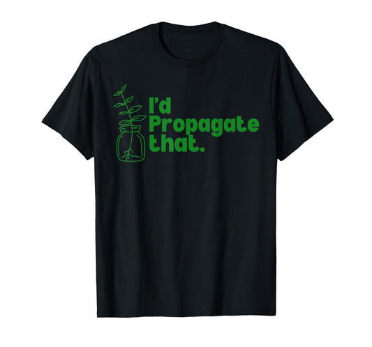 I'd Propagate That Funny Plant Lovers Gardeners Plan Quote T-Shirt