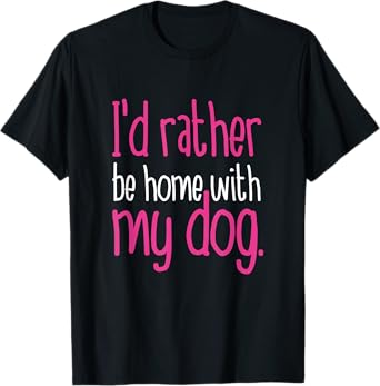 I'd Rather Be Home With My Dog T Shirt - Cute Funny Pet Gift T-Shirt