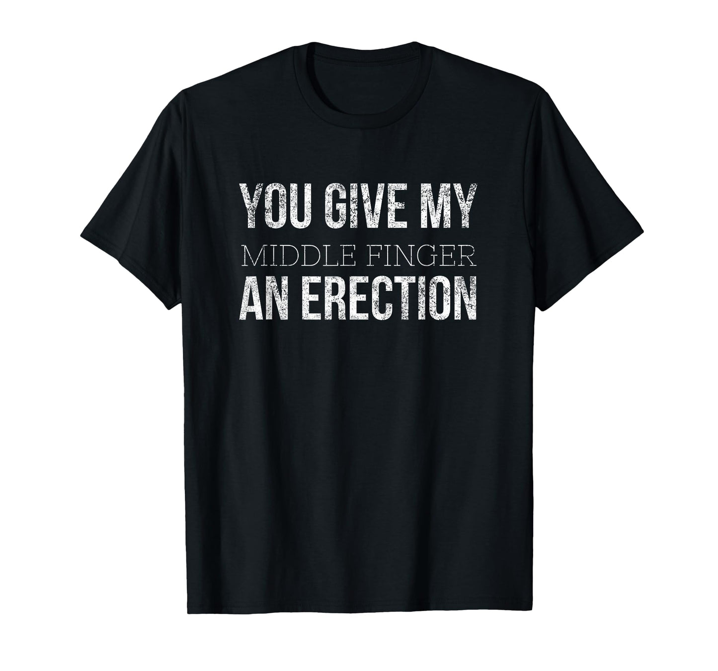 You Give My Middle Finger An Erection Angry Rage Funny Quote T-Shirt