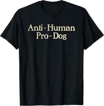 Anti-Human Pro-Dog Dog Puppy Lover Animal T-Shirt