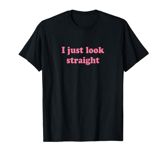 I Just Look Straight Shirt Y2k T-Shirt