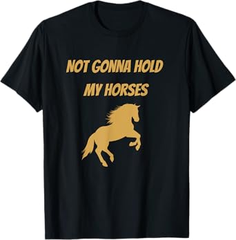 Funny Horse Quote Graphic Not Gonna Hold My Horses T-Shirt