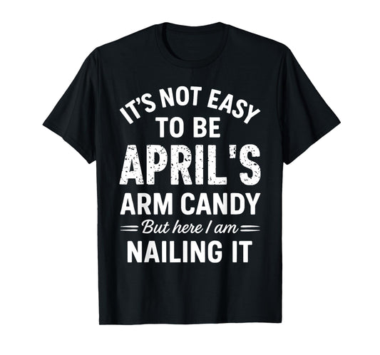 It’s Not Easy to Be April’s Arm Candy Funny Confident Look T-Shirt