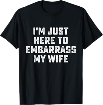 I'm Just Here To Embarrass My Wife Funny Husband T-Shirt