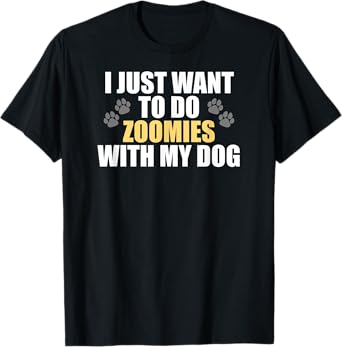 I Just Want To Do Zoomies With My Dog - Funny Dog Owner T-Shirt