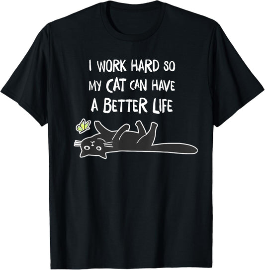 i work hard so my cat can have a better life T-Shirt
