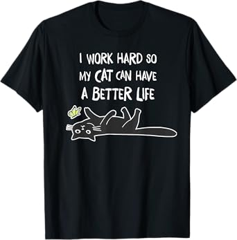 i work hard so my cat can have a better life T-Shirt