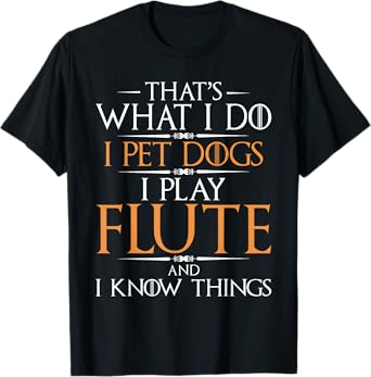 I Pet Dogs I Play Flute And I Know Things - Flutist Musician T-Shirt
