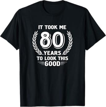 It Took Me 80 Years To Look This Good 80th Birthday T-Shirt