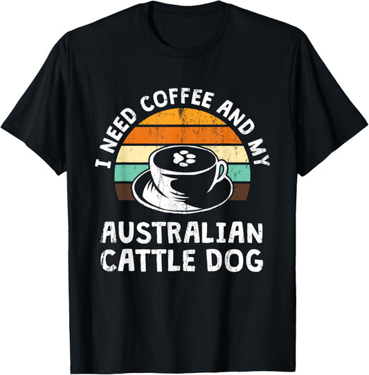 I Need Coffee and My Australian Cattle Dog Dog Mom Sayings T-Shirt