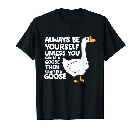 Always Be Yourself Unless You Can Be A Goose T-Shirt