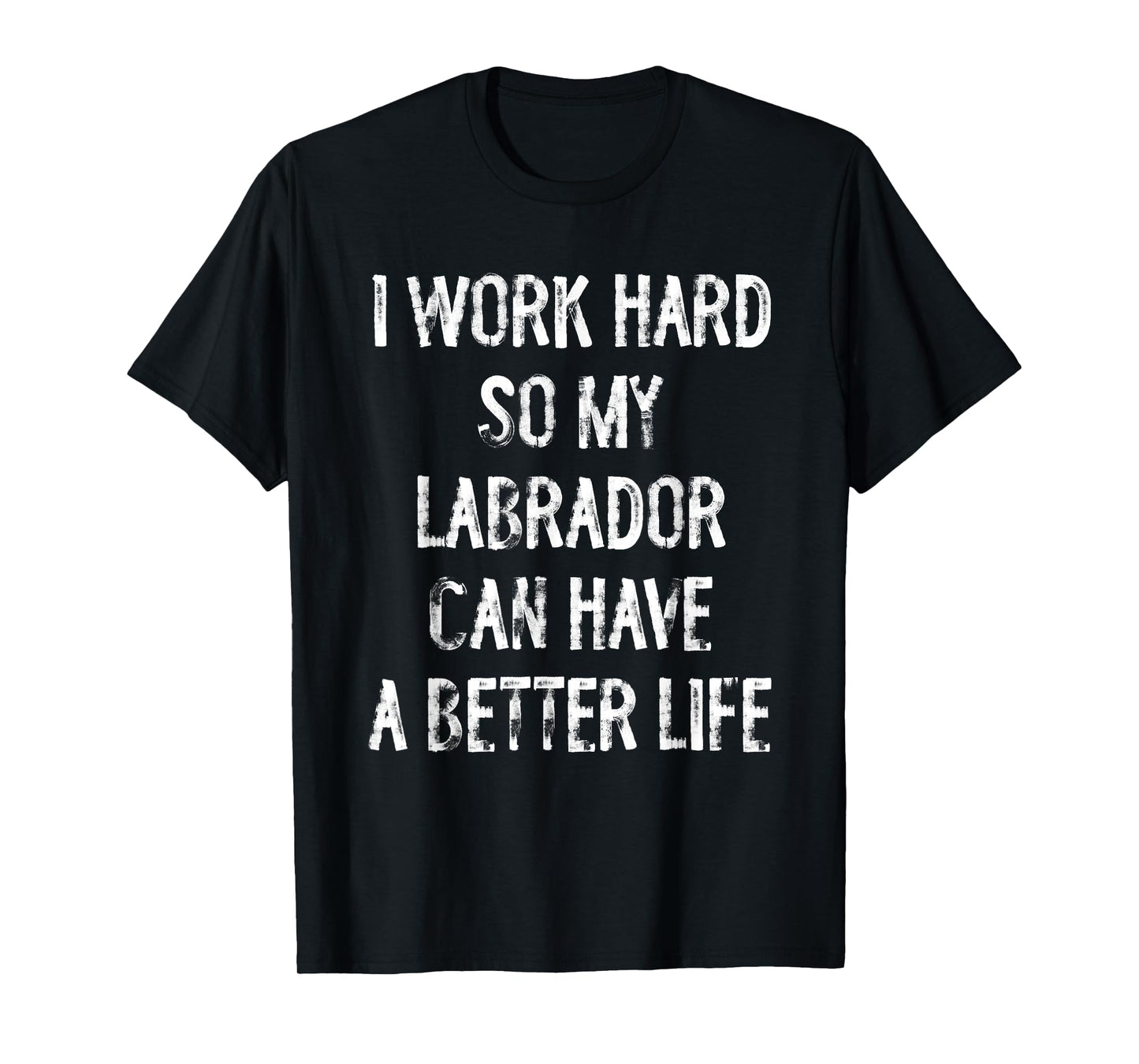 I Work Hard So My Labrador Can Have A Better Life T-Shirt