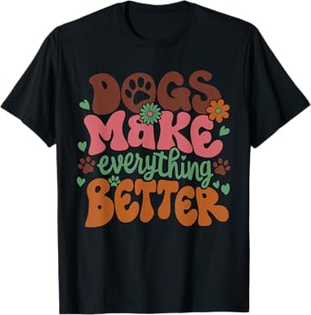 Dogs Make Everything Better Dog Mom Dog Lover Women Girls T-Shirt