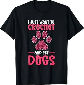I Just Want To Crochet And Pet Dogs. Crocheting T-Shirt