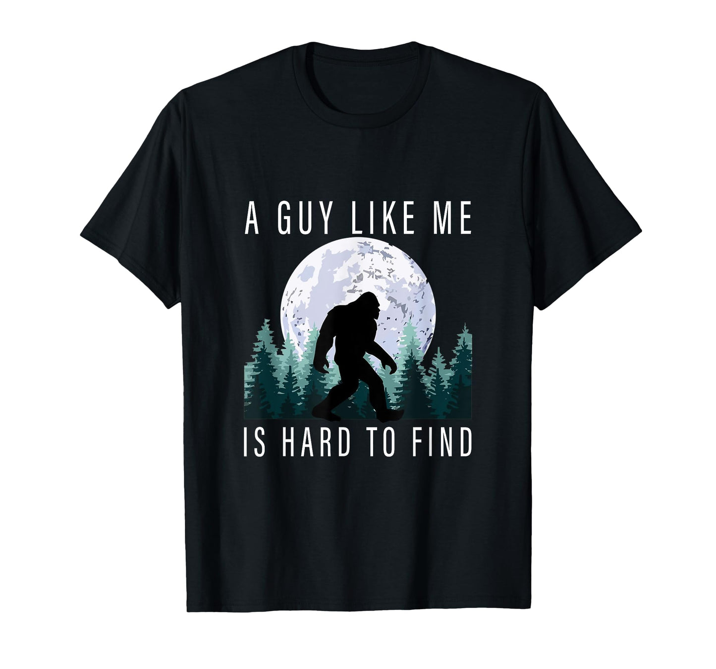 Humor Bigfoot A Guy Like Me Is Hard To Forest Find Sasquatch T-Shirt