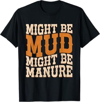 Might Be Mud Might Be Manure Funny Quote Farming Agriculture T-Shirt