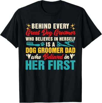 Behind Great Dog Groomer Is A Dad Believed In Her First T-Shirt for Men Women