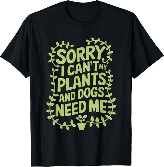 Sorry I Can'T My Plants And Dogs Need Me, Gardener Gardening T-Shirt